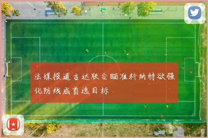 法媒报道吉达联合瞄准科纳特欲强化防线成首选目标