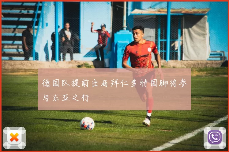 德国队提前出局拜仁多特国脚将参与东亚之行