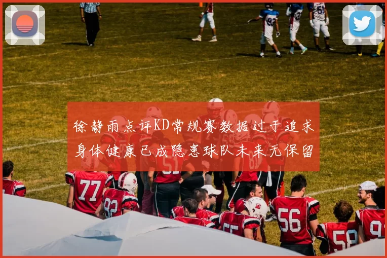 徐静雨点评KD常规赛数据过于追求身体健康已成隐患球队未来无保留意义