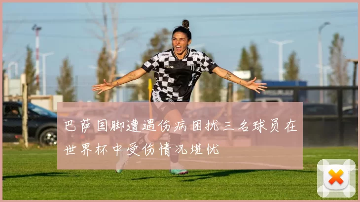 巴萨国脚遭遇伤病困扰三名球员在世界杯中受伤情况堪忧