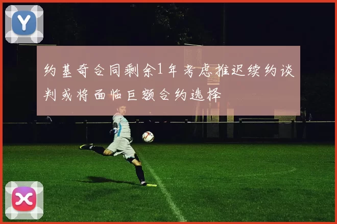 约基奇合同剩余1年考虑推迟续约谈判或将面临巨额合约选择