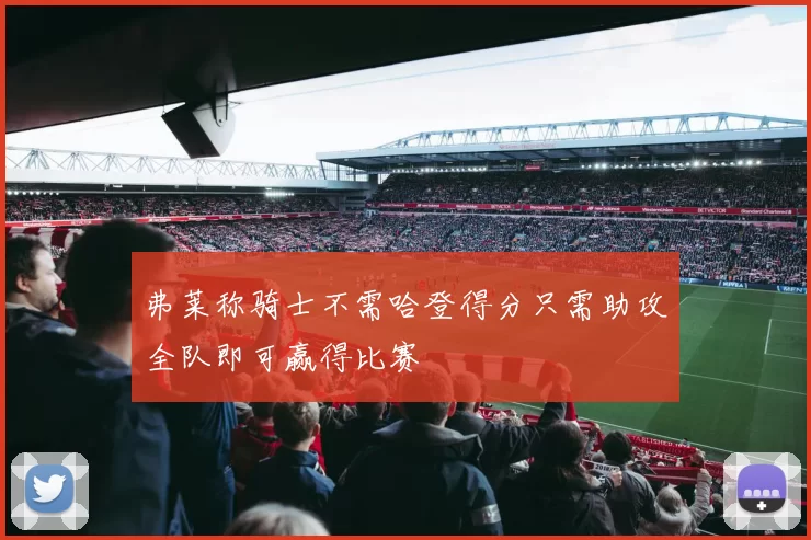 弗莱称骑士不需哈登得分只需助攻全队即可赢得比赛